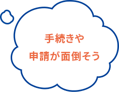 手続きや申請が面倒そう