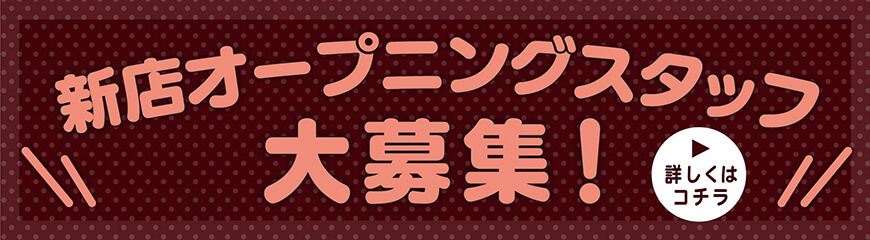 新店オープニングスタッフ大募集！詳しくはこちら