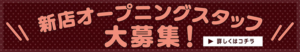 新店オープニングスタッフ大募集！詳しくはこちら