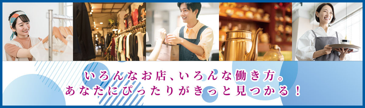 いろんなお店、いろんな働き方。あなたにぴったりがきっと見つかる！