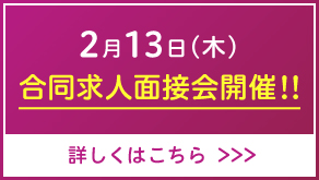 2/13（木）合同求人面接会開催！！詳しくはこちら（PDF）