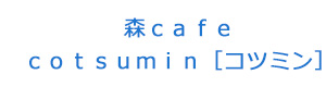 森ｃａｆｅ　ｃｏｔｓｕｍｉｎ［コツミン］ 採用ホームページ