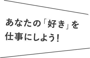 あなたの「好き」を 仕事にしよう!