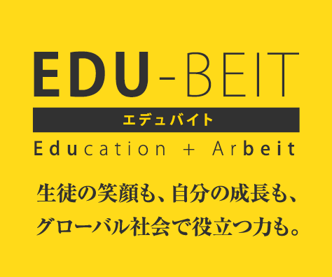 EDU-BEIT エデュバイト Education + Arbeit 生徒の笑顔も、自分の成長も、グローバル社会で役立つ力も。