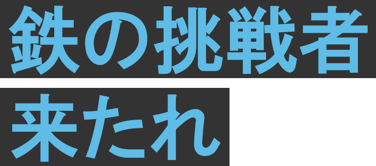 鉄の挑戦者 来たれ