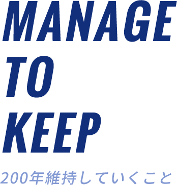 MANAGE TO KEEP 200年維持していくこと