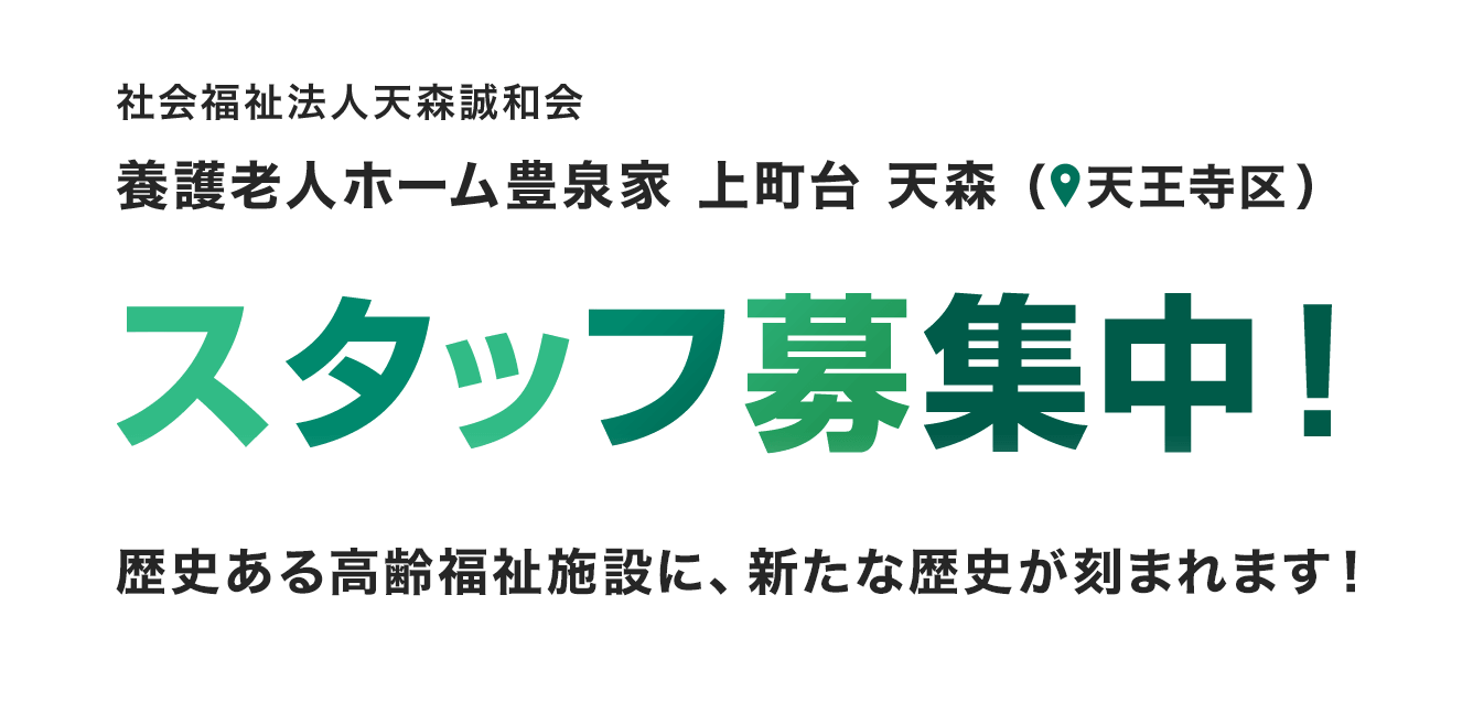 社会福祉法人天森誠和会 養護老人ホーム豊泉家 上町台 天森 スタッフ募集中！ 歴史ある高齢福祉施設に、新たな歴史が刻まれます！