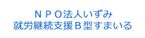 ＮＰＯ法人いずみ　就労継続支援Ｂ型すまいる 採用ホームページ