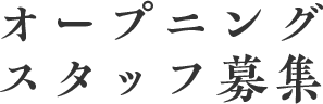 オープニングスタッフ募集