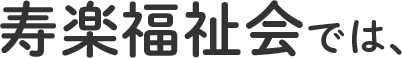寿楽福祉会では