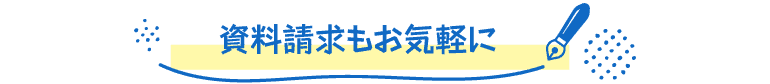 資料請求もお気軽に!
