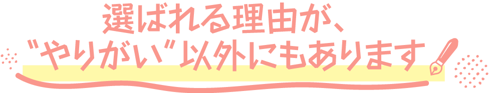 選ばれる理由が、やりがい”以外にもあります