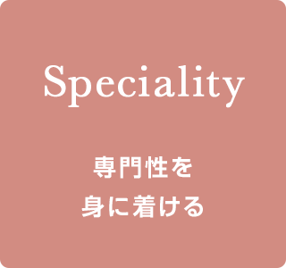 Speciality 専門性を 身に着ける