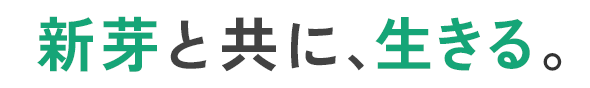 新芽と共に、生きる。