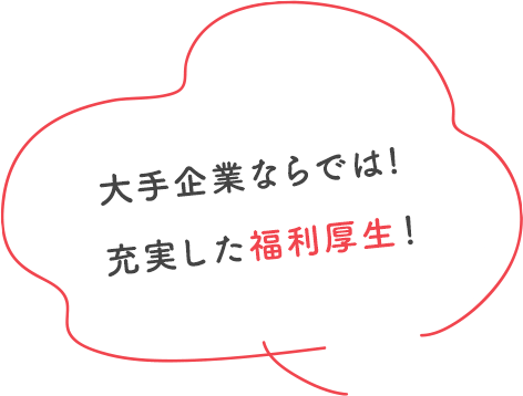 大手企業ならでは!充実した福利厚生！