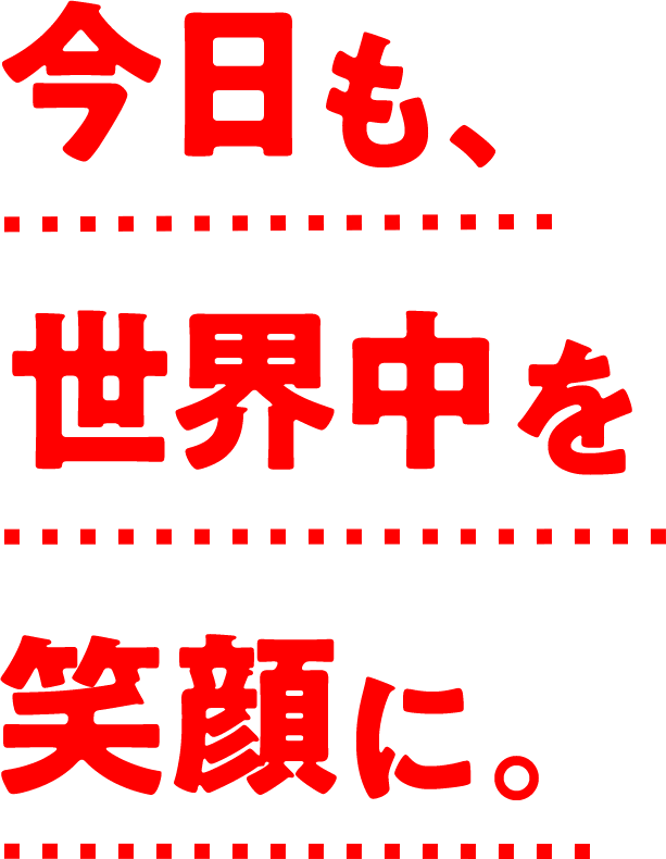今日も、世界中を笑顔に。