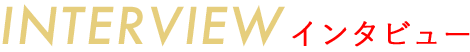 INTERVIEW スタッフインタビュー