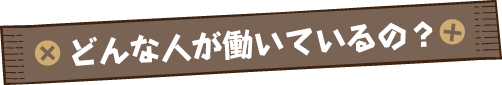 どんな人が働いているの？