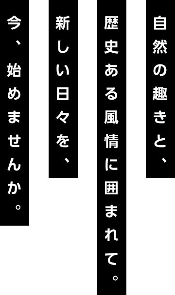 自然の趣きと、歴史ある風情に囲まれて。新しい日々を、今、始めませんか。