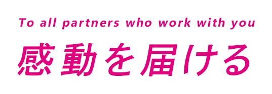 To all partners who work with you 感動を届ける