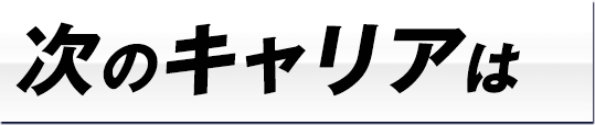 次のキャリアは