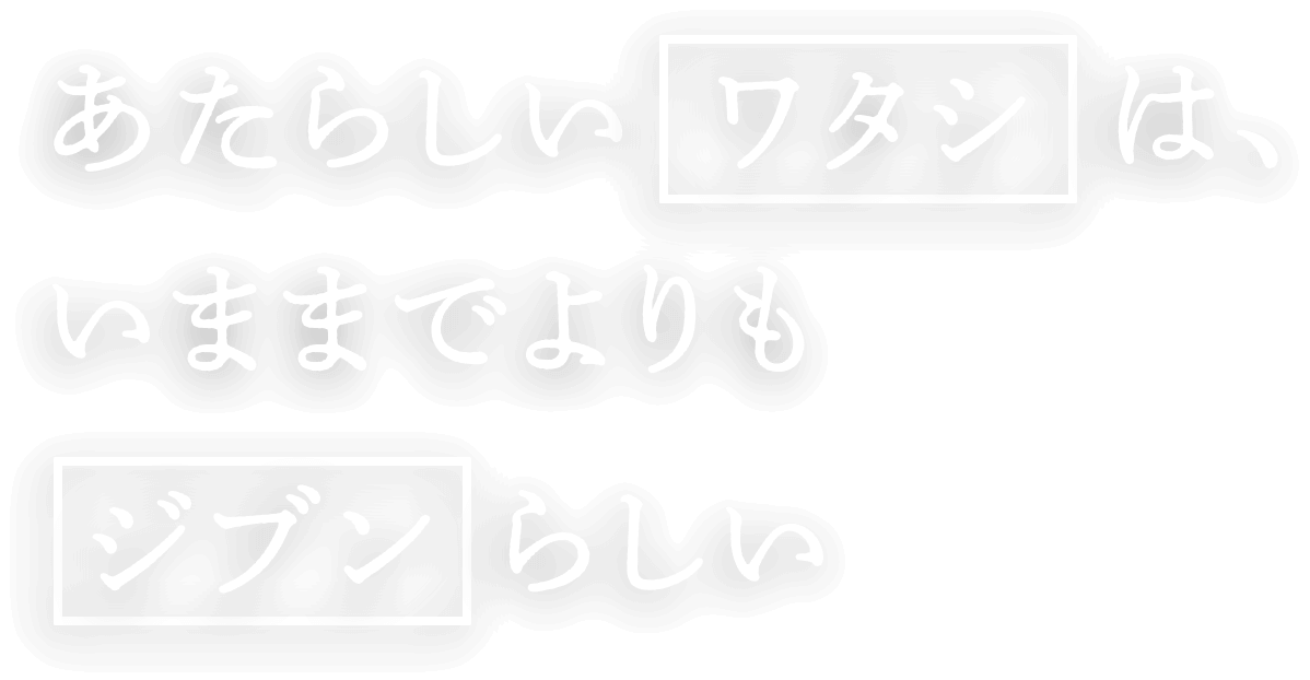 あたらしいワタシは、いままでよりもジブンらしい