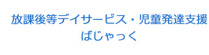 放課後等デイサービス・児童発達支援　ばじゃっく 採用ホームページ