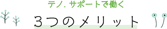 テノ.サポートで働く 3つのメリット