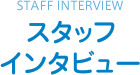 STAFF INTERVIEW スタッフインタビュー