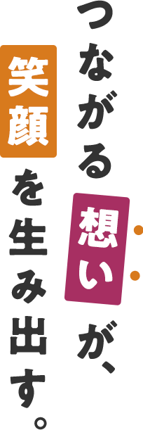 つながる想いが、笑顔を生み出す。