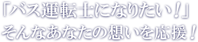 バス運転士になりたい！そんなあなたの思うを応援！
