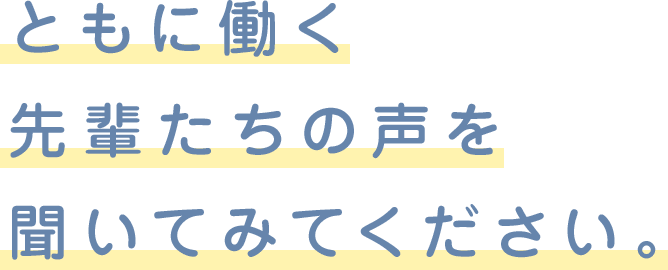 ともに働く先輩たちの声を聞いてみてください。