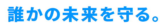 誰かの未来を守る。